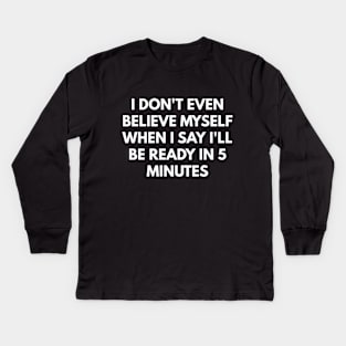 I Don't Even Believe Myself When I Say I'll Be Ready In 5 Minutes Kids Long Sleeve T-Shirt